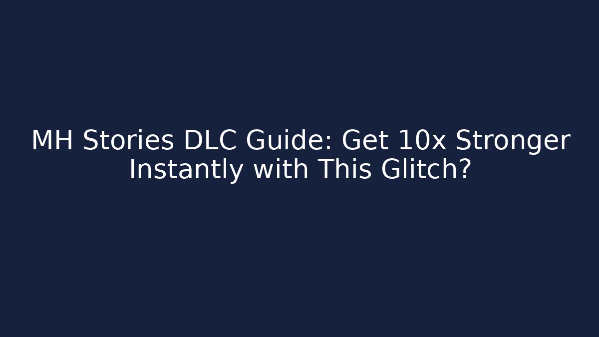 MH Stories DLC Guide: Get 10x Stronger Instantly with This Glitch?
