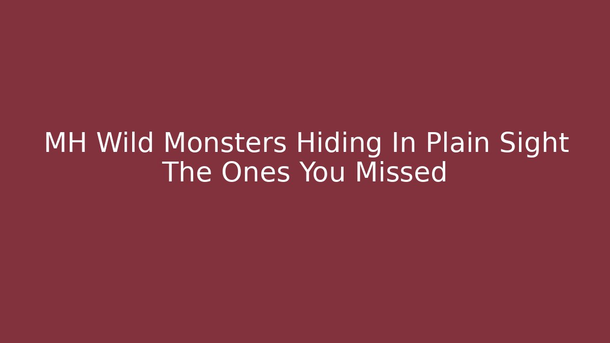 MH Wild Monsters Hiding In Plain Sight The Ones You Missed