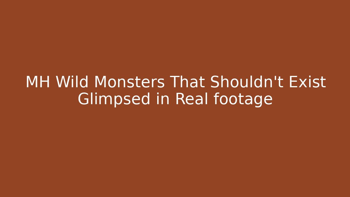MH Wild Monsters That Shouldn't Exist Glimpsed in Real footage