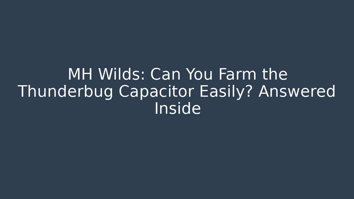 MH Wilds: Can You Farm the Thunderbug Capacitor Easily? Answered Inside