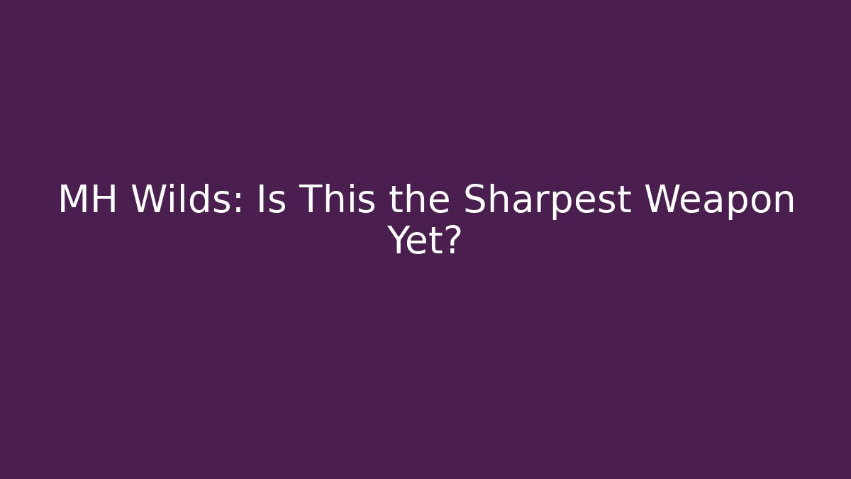 MH Wilds: Is This the Sharpest Weapon Yet?