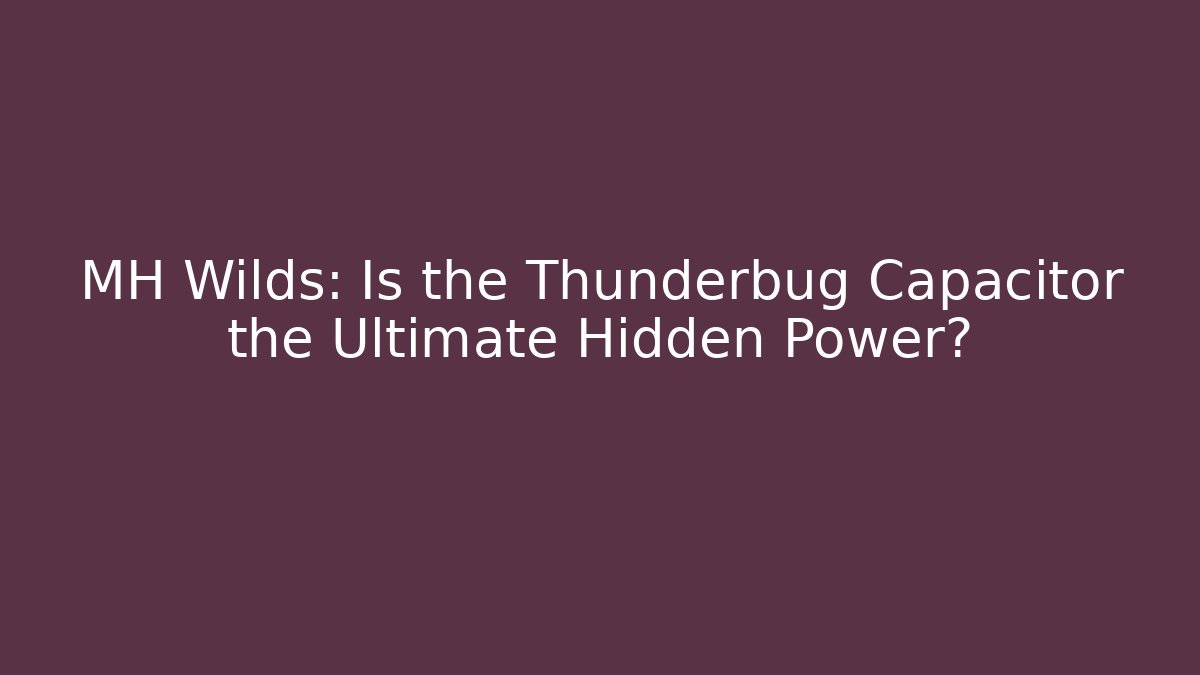 MH Wilds: Is the Thunderbug Capacitor the Ultimate Hidden Power?