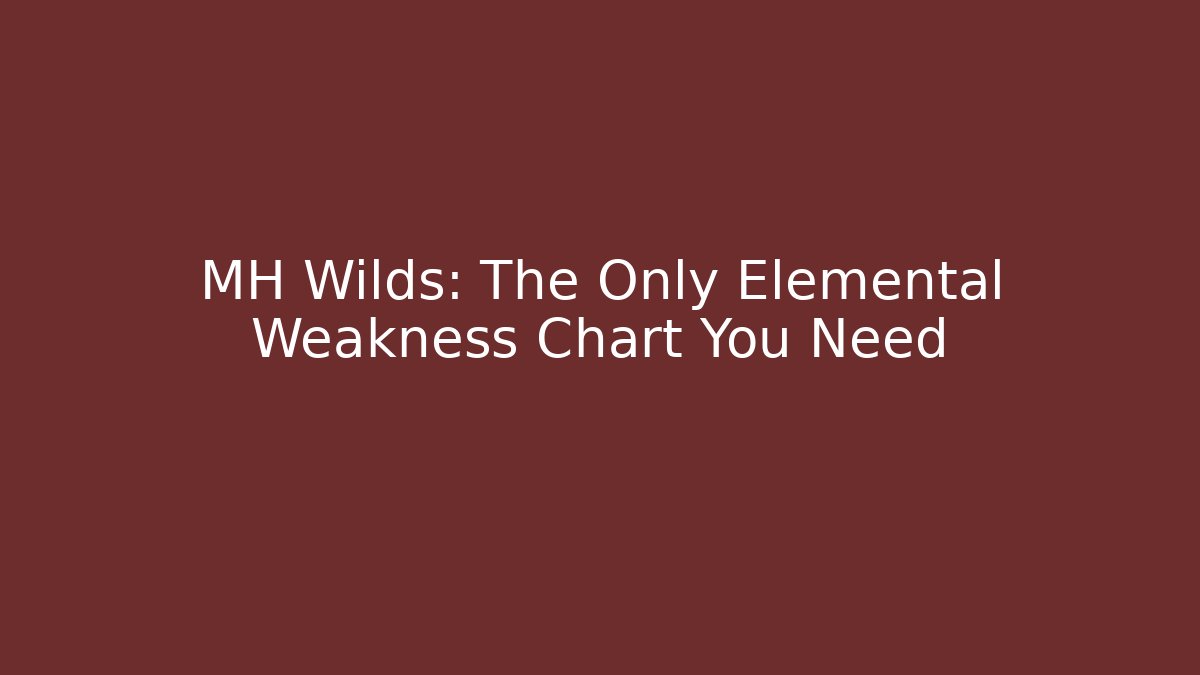 MH Wilds: The Only Elemental Weakness Chart You Need