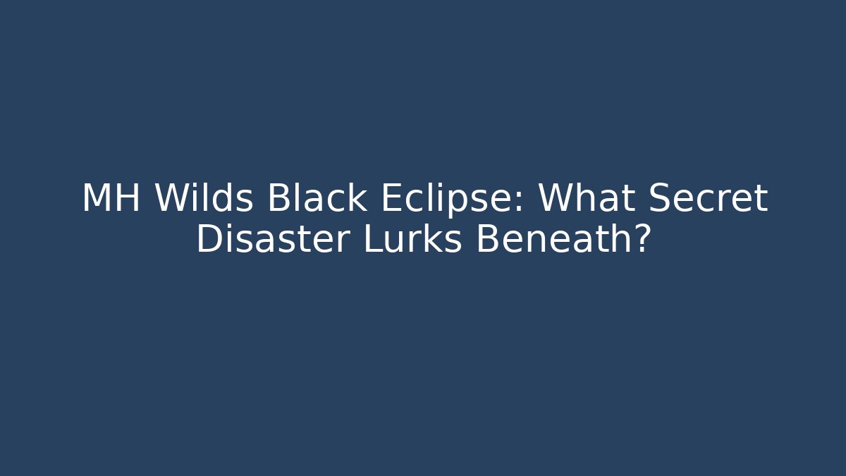 MH Wilds Black Eclipse: What Secret Disaster Lurks Beneath?