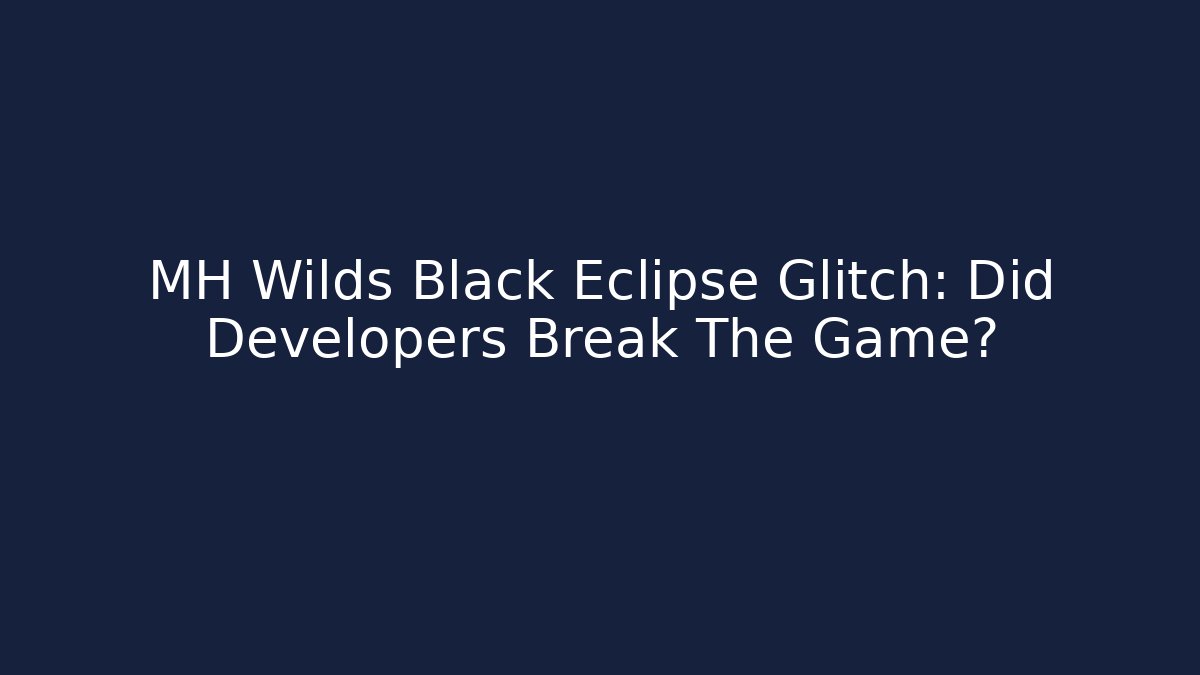 MH Wilds Black Eclipse Glitch: Did Developers Break The Game?