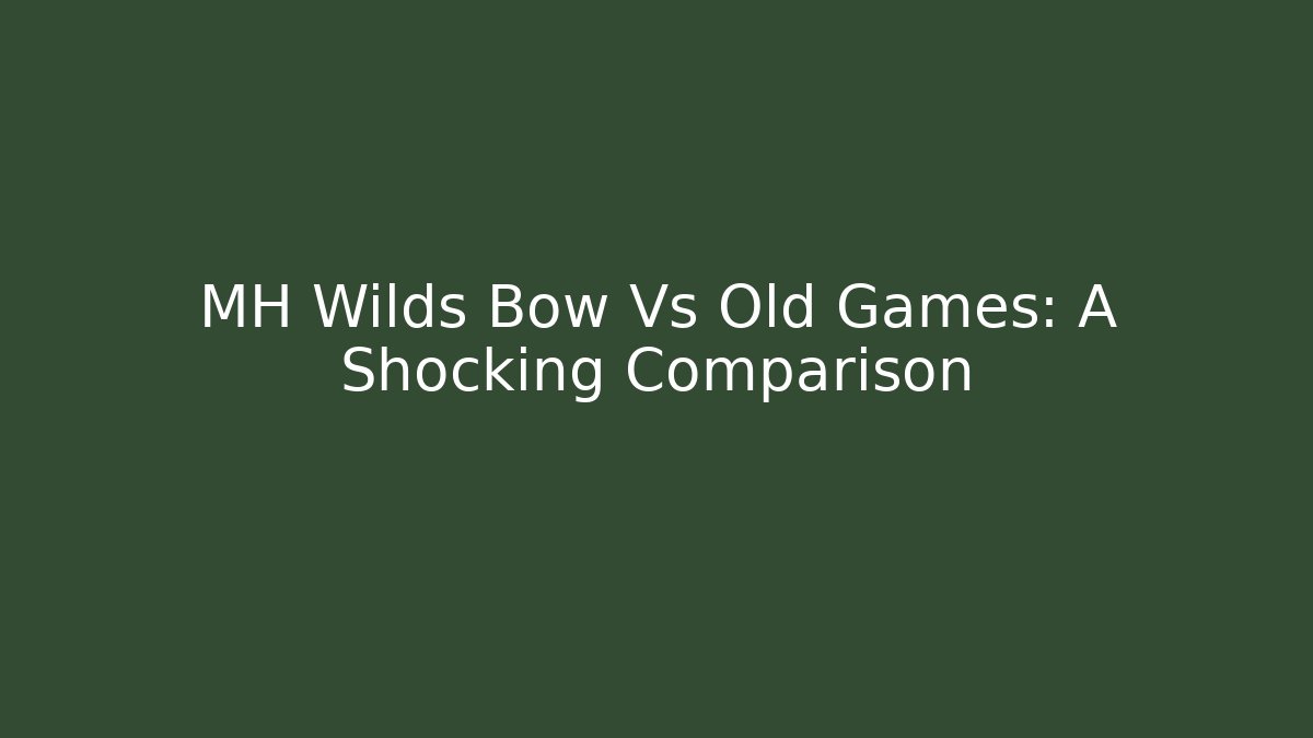 MH Wilds Bow Vs Old Games: A Shocking Comparison