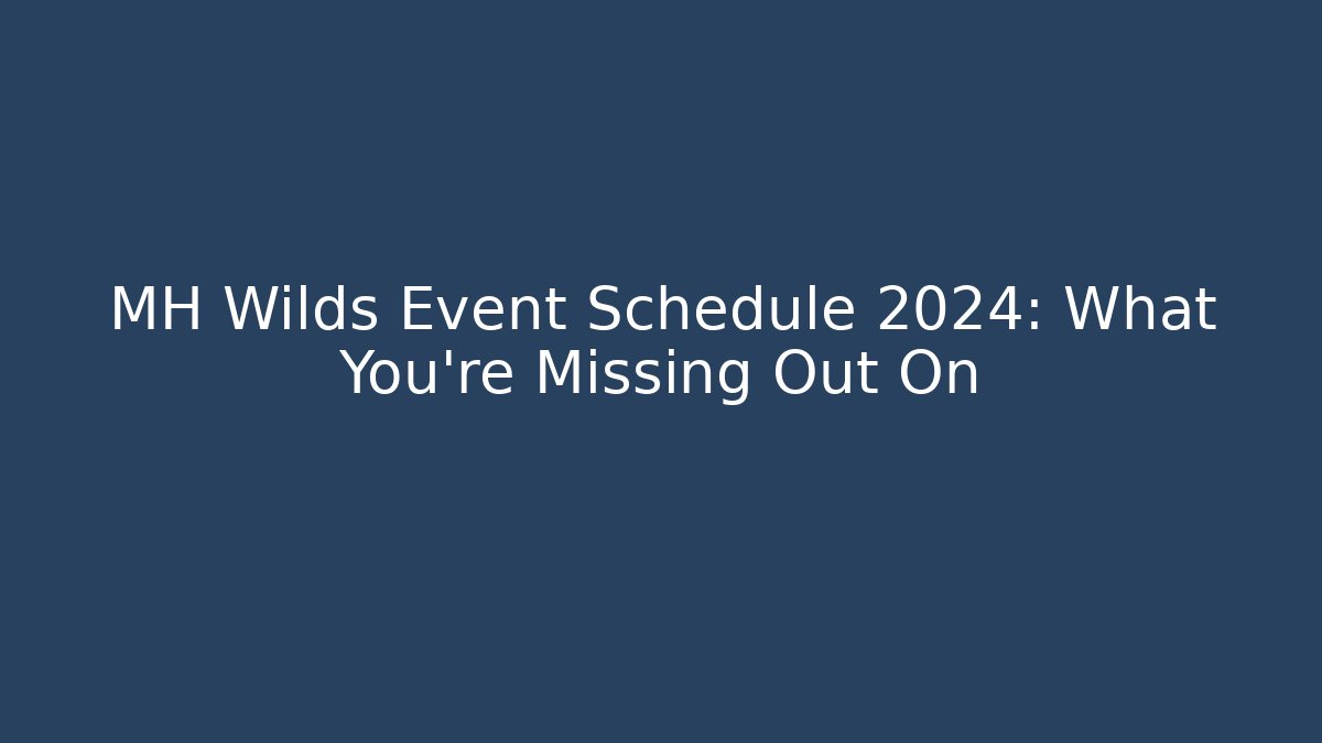 MH Wilds Event Schedule 2024: What You’re Missing Out On