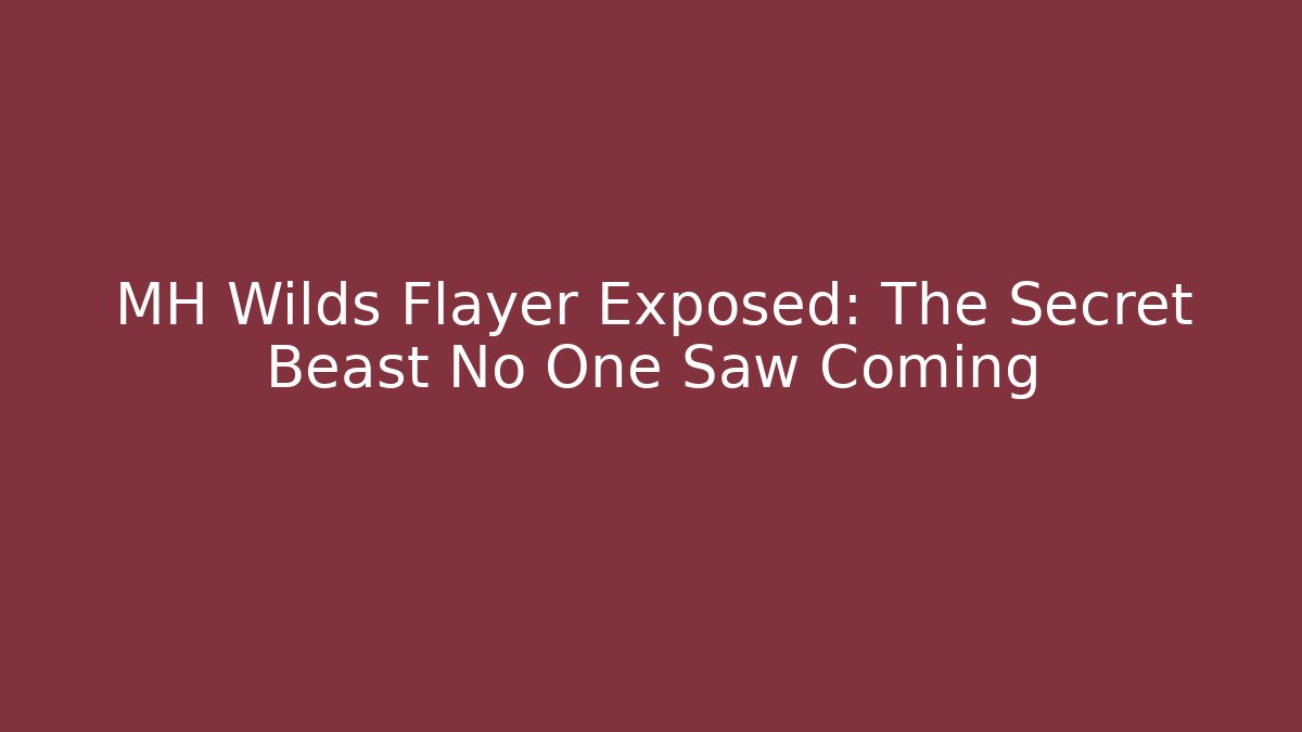 MH Wilds Flayer Exposed: The Secret Beast No One Saw Coming