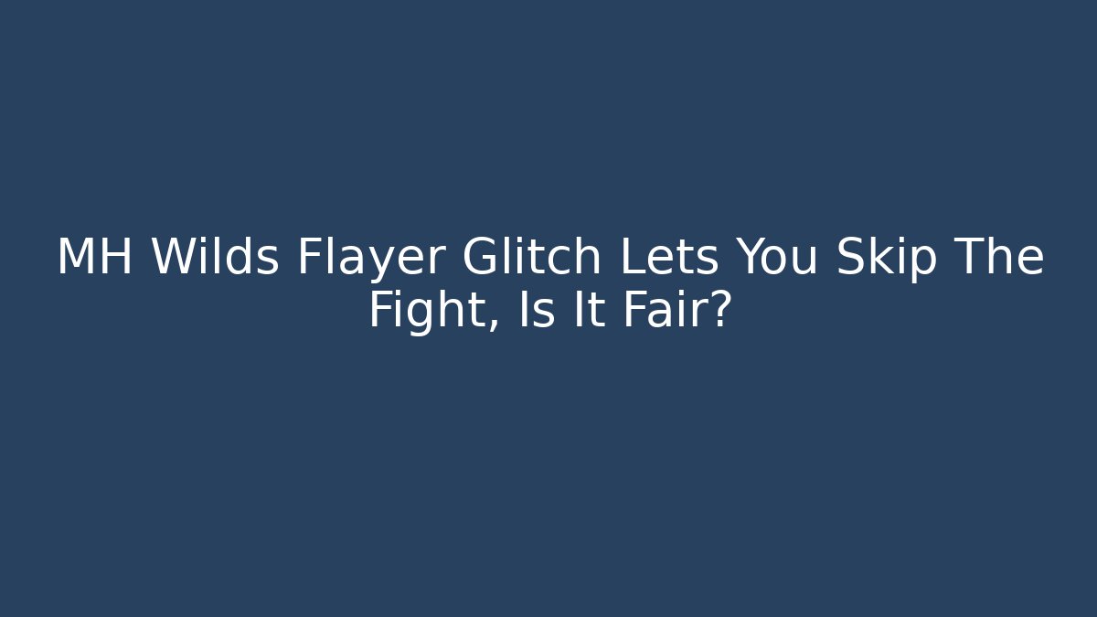 MH Wilds Flayer Glitch Lets You Skip The Fight, Is It Fair?