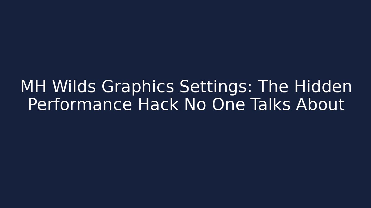 MH Wilds Graphics Settings: The Hidden Performance Hack No One Talks About