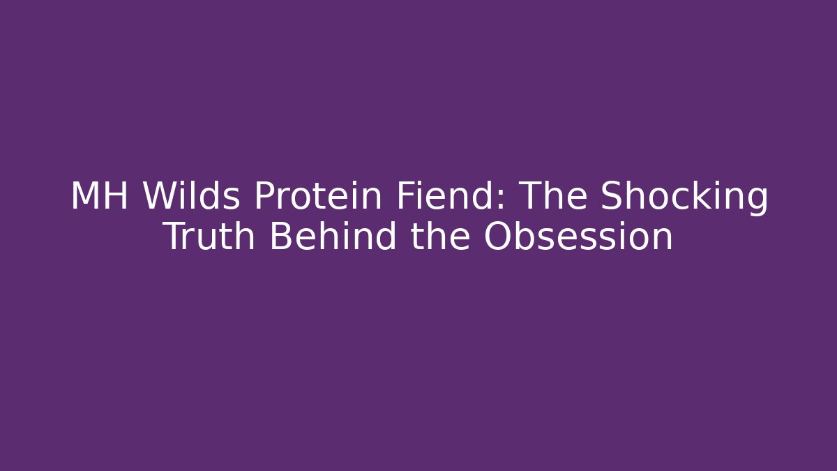 MH Wilds Protein Fiend: The Shocking Truth Behind the Obsession