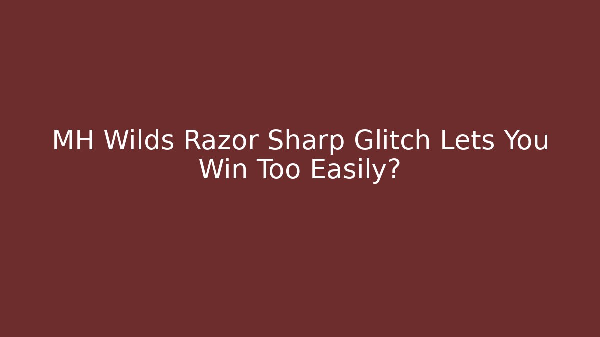 MH Wilds Razor Sharp Glitch Lets You Win Too Easily?
