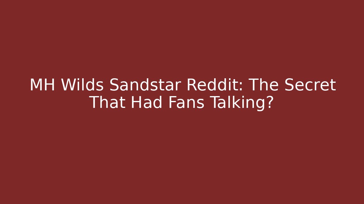MH Wilds Sandstar Reddit: The Secret That Had Fans Talking?