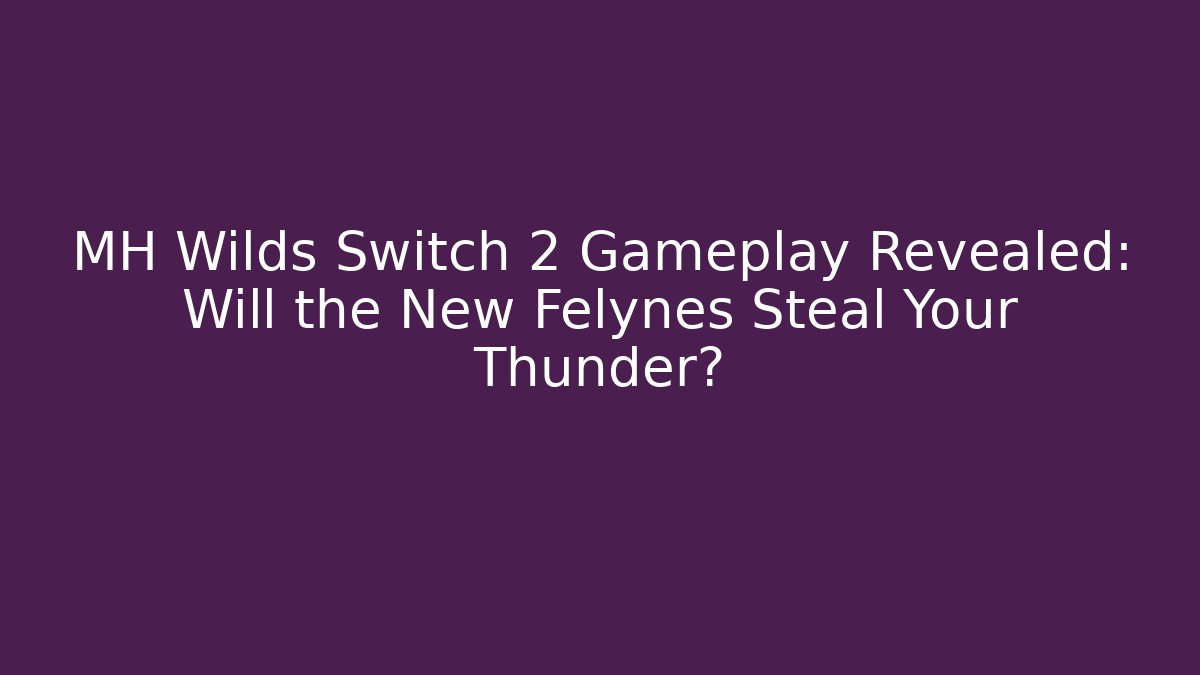 MH Wilds Switch 2 Gameplay Revealed: Will the New Felynes Steal Your Thunder?