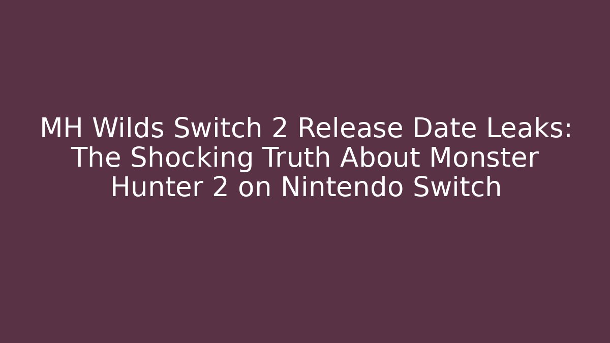 MH Wilds Switch 2 Release Date Leaks: The Shocking Truth About Monster Hunter 2 on Nintendo Switch