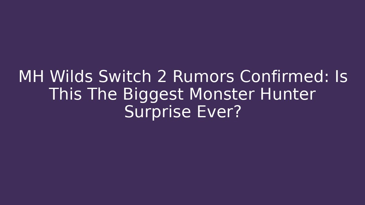 MH Wilds Switch 2 Rumors Confirmed: Is This The Biggest Monster Hunter Surprise Ever?