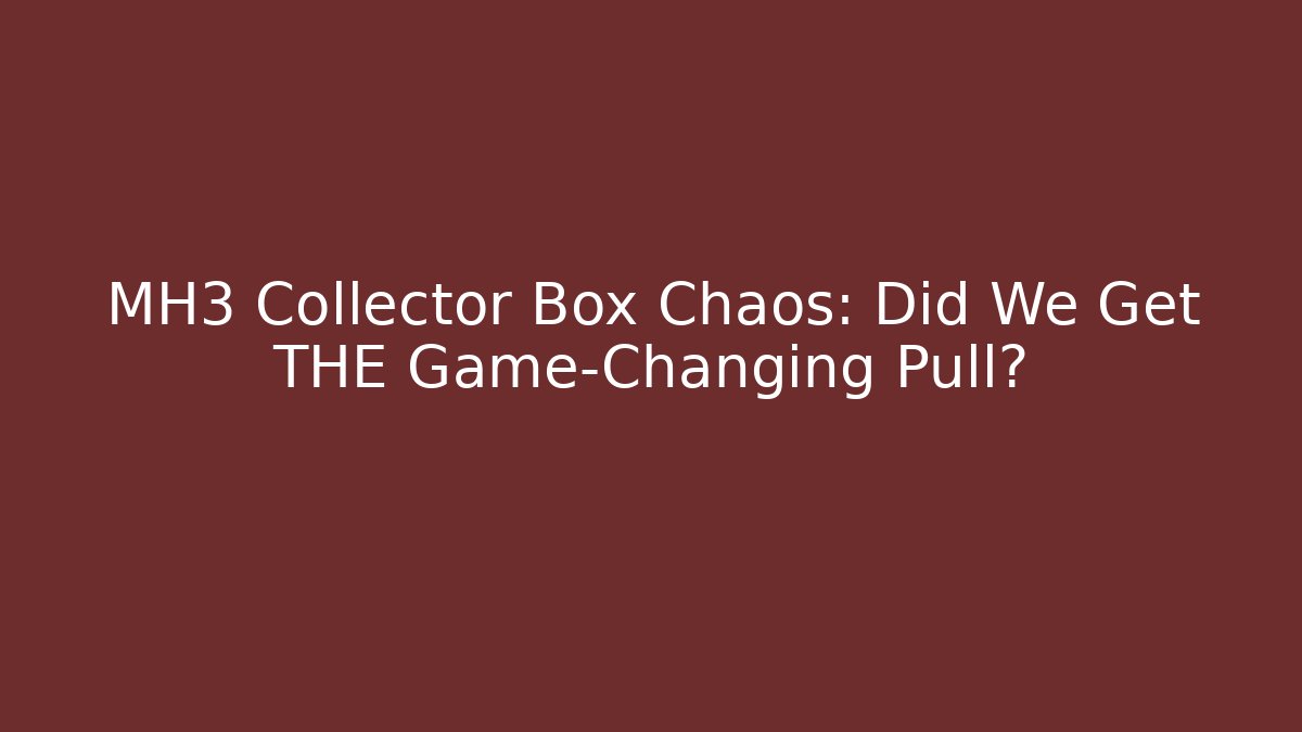 MH3 Collector Box Chaos: Did We Get THE Game-Changing Pull?