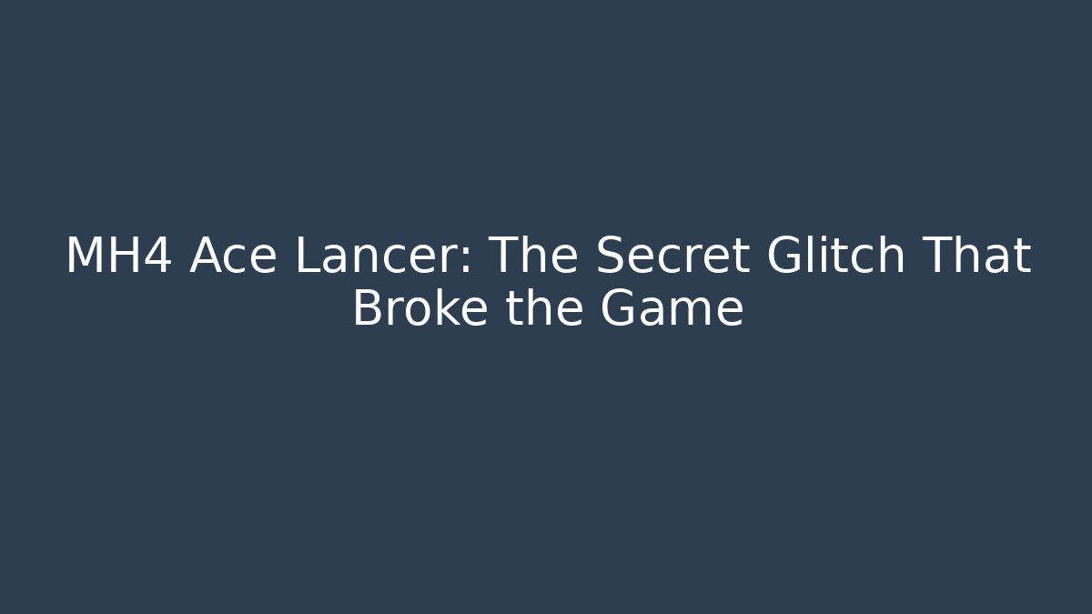 MH4 Ace Lancer: The Secret Glitch That Broke the Game