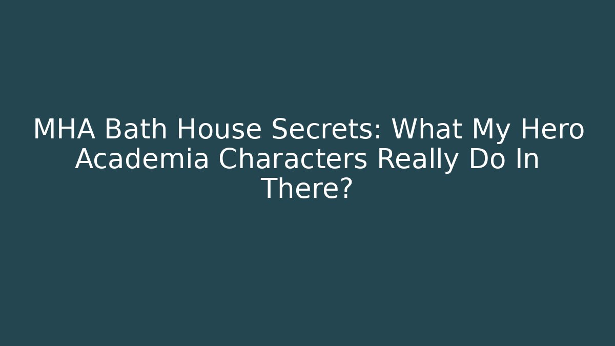 MHA Bath House Secrets: What My Hero Academia Characters Really Do In There?