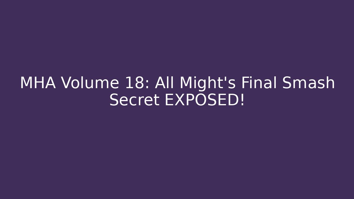 MHA Volume 18: All Might's Final Smash Secret EXPOSED!