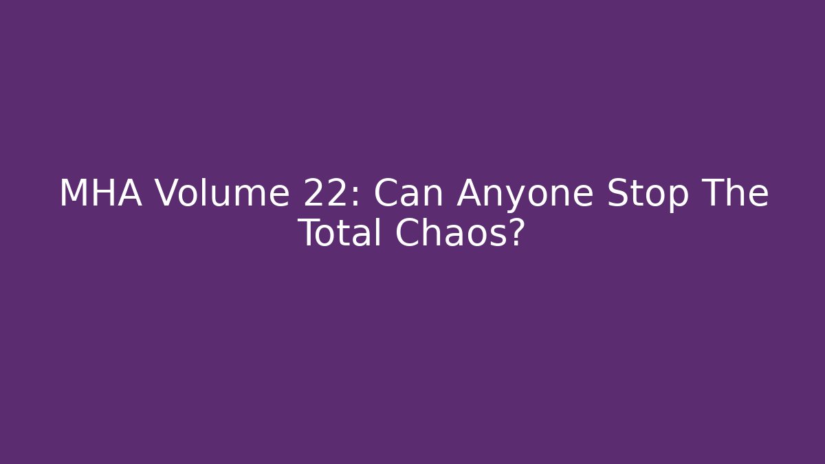 MHA Volume 22: Can Anyone Stop The Total Chaos?