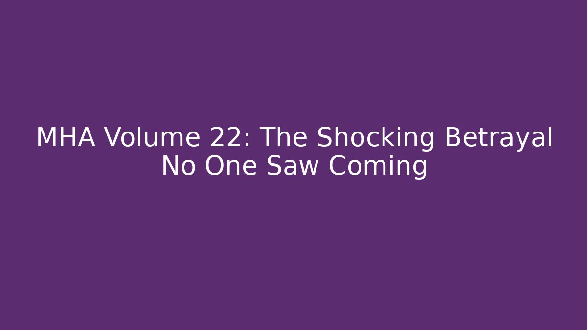 MHA Volume 22: The Shocking Betrayal No One Saw Coming