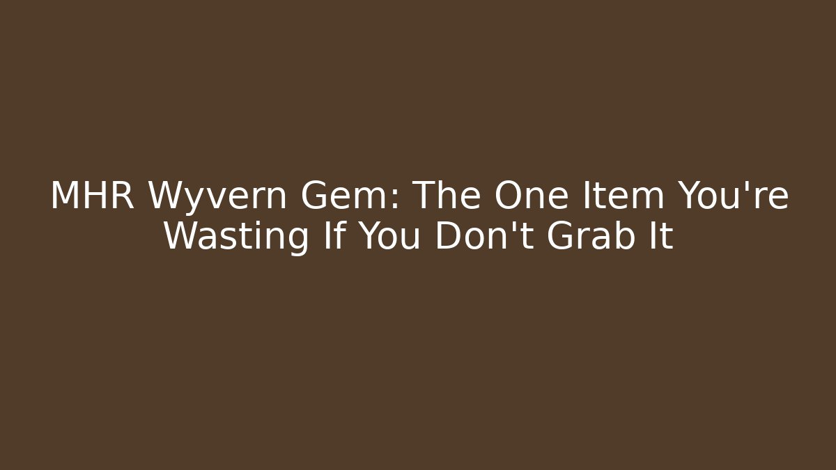 MHR Wyvern Gem: The One Item You’re Wasting If You Don’t Grab It