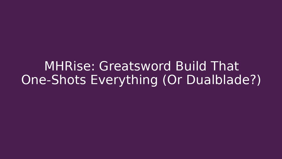 MHRise: Greatsword Build That One-Shots Everything (Or Dualblade?)