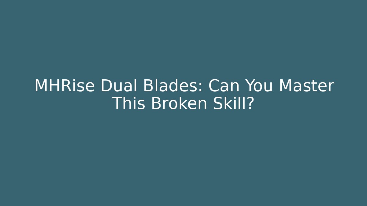 MHRise Dual Blades: Can You Master This Broken Skill?
