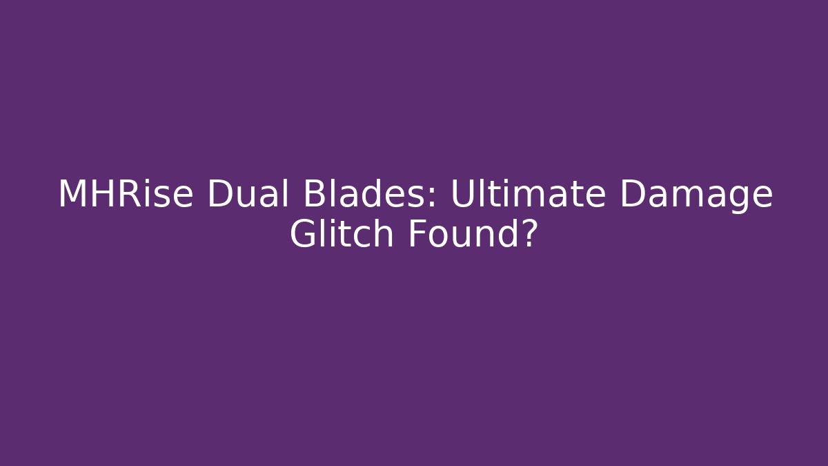 MHRise Dual Blades: Ultimate Damage Glitch Found? - Create More Assets