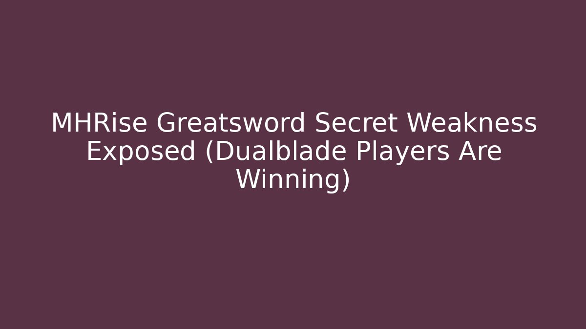 MHRise Greatsword Secret Weakness Exposed (Dualblade Players Are Winning)