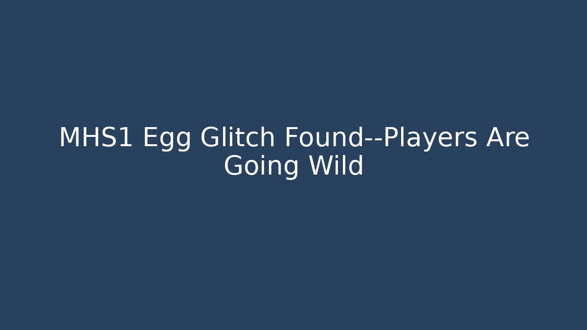 MHS1 Egg Glitch Found—Players Are Going Wild - Create More Assets