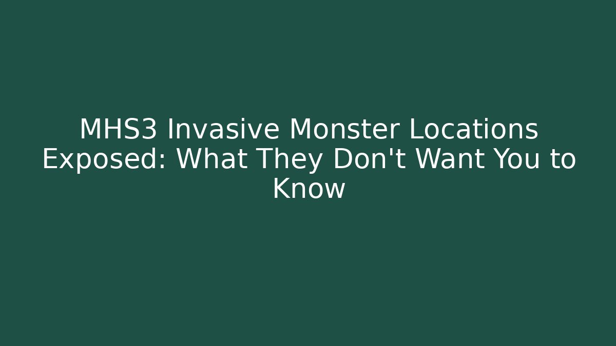 MHS3 Invasive Monster Locations Exposed: What They Don't Want You to Know