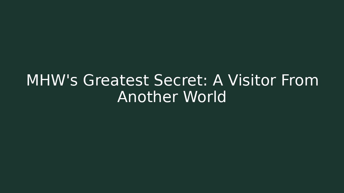 MHW's Greatest Secret: A Visitor From Another World - Create More Assets