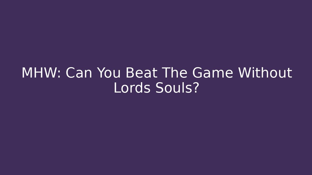 MHW: Can You Beat The Game Without Lords Souls?
