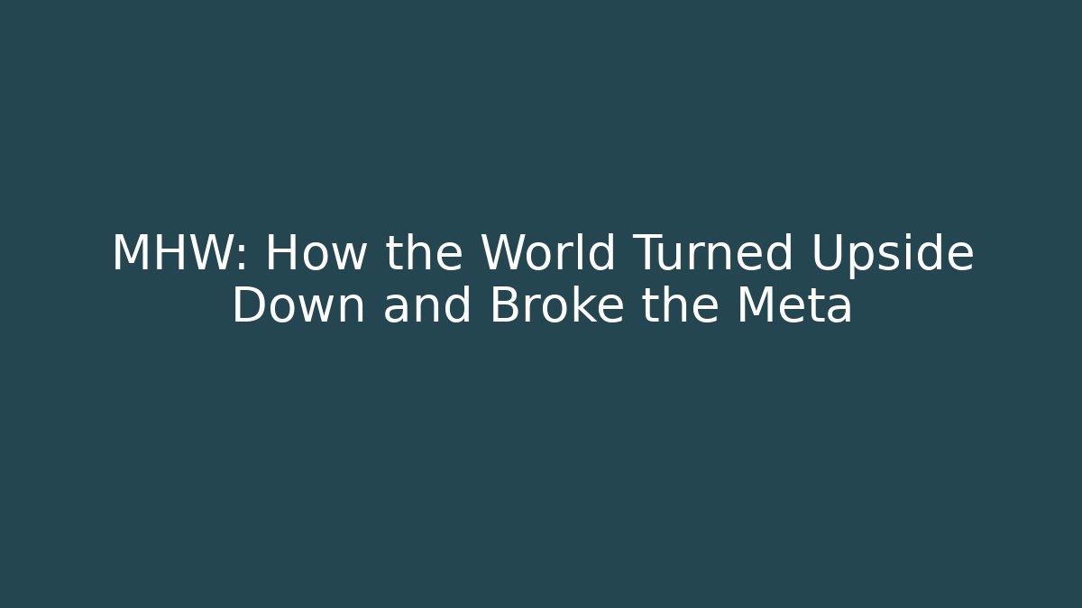 MHW: How the World Turned Upside Down and Broke the Meta