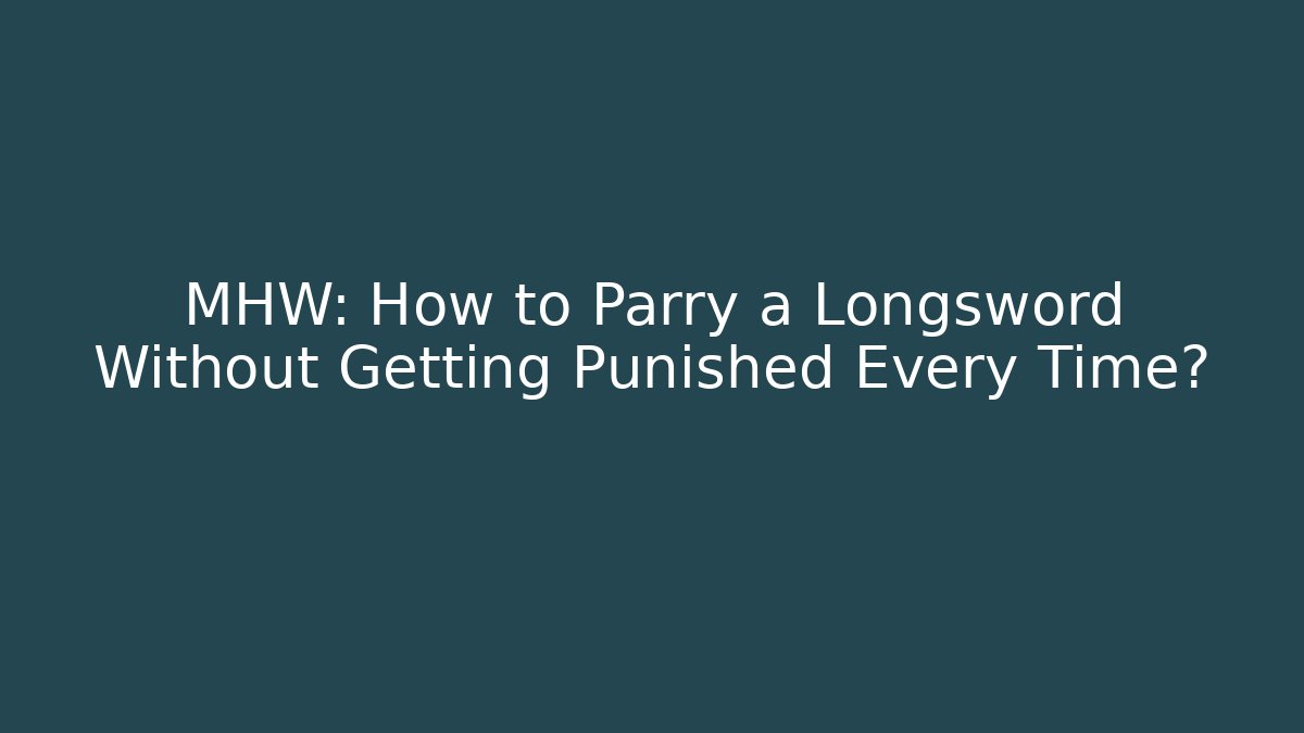 MHW: How to Parry a Longsword Without Getting Punished Every Time?