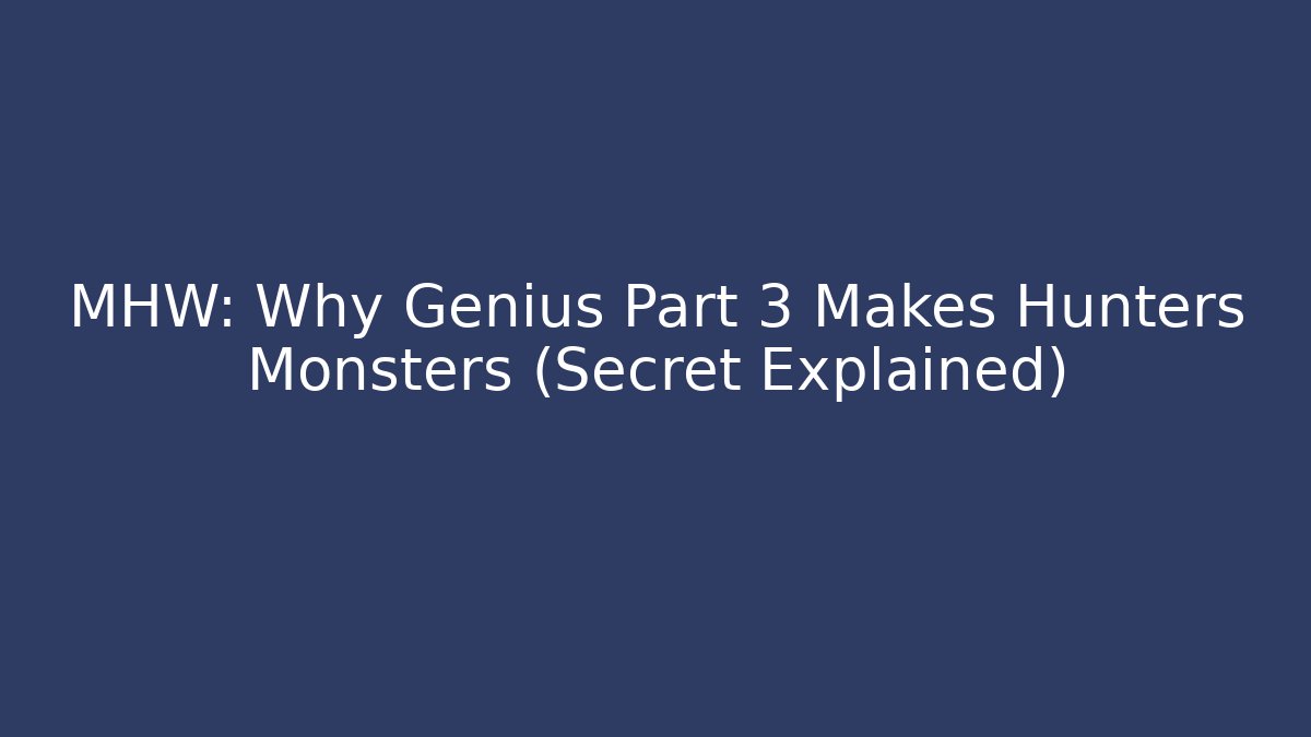 MHW: Why Genius Part 3 Makes Hunters Monsters (Secret Explained)