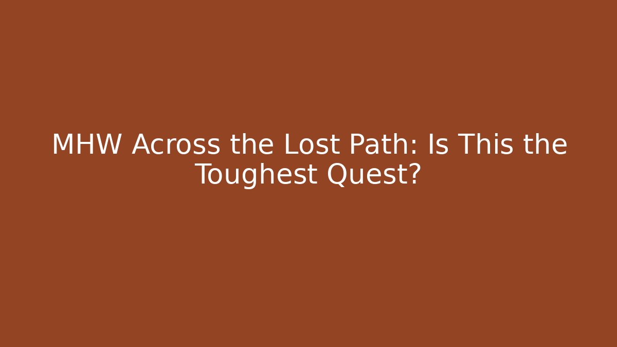 MHW Across the Lost Path: Is This the Toughest Quest?