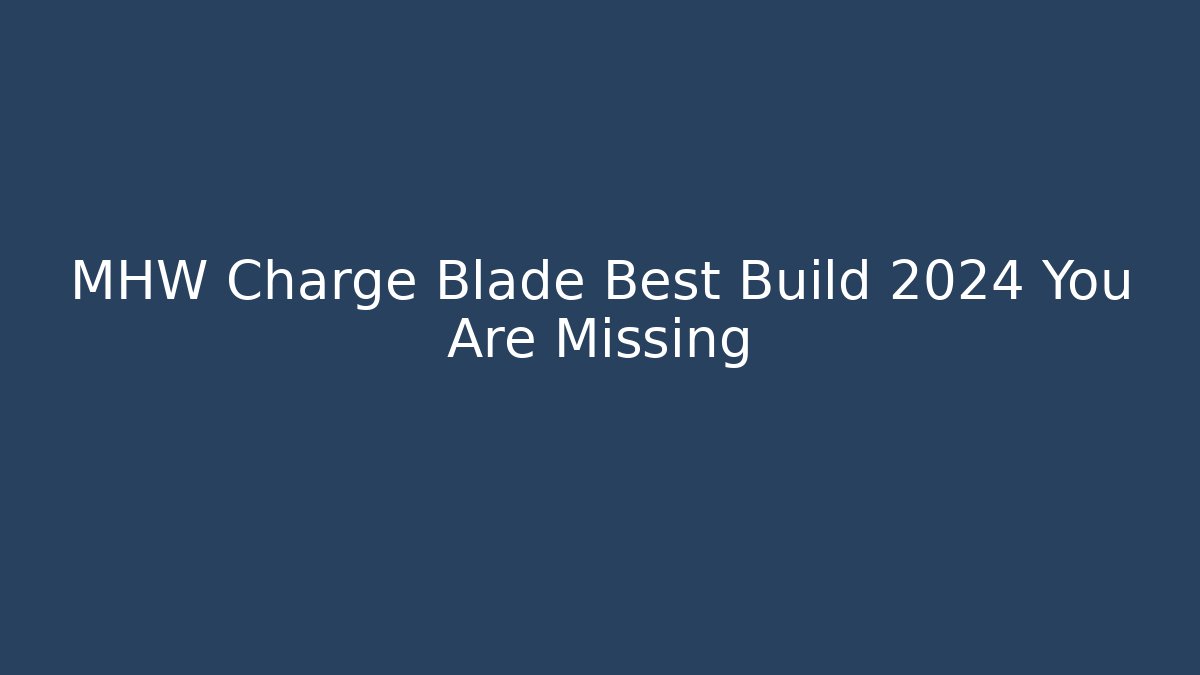 MHW Charge Blade Best Build 2024 You Are Missing