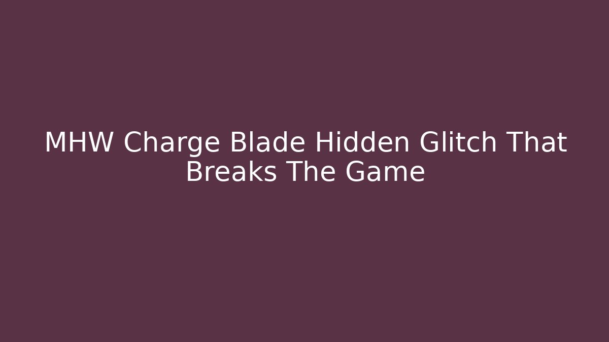 MHW Charge Blade Hidden Glitch That Breaks The Game - Create More Assets