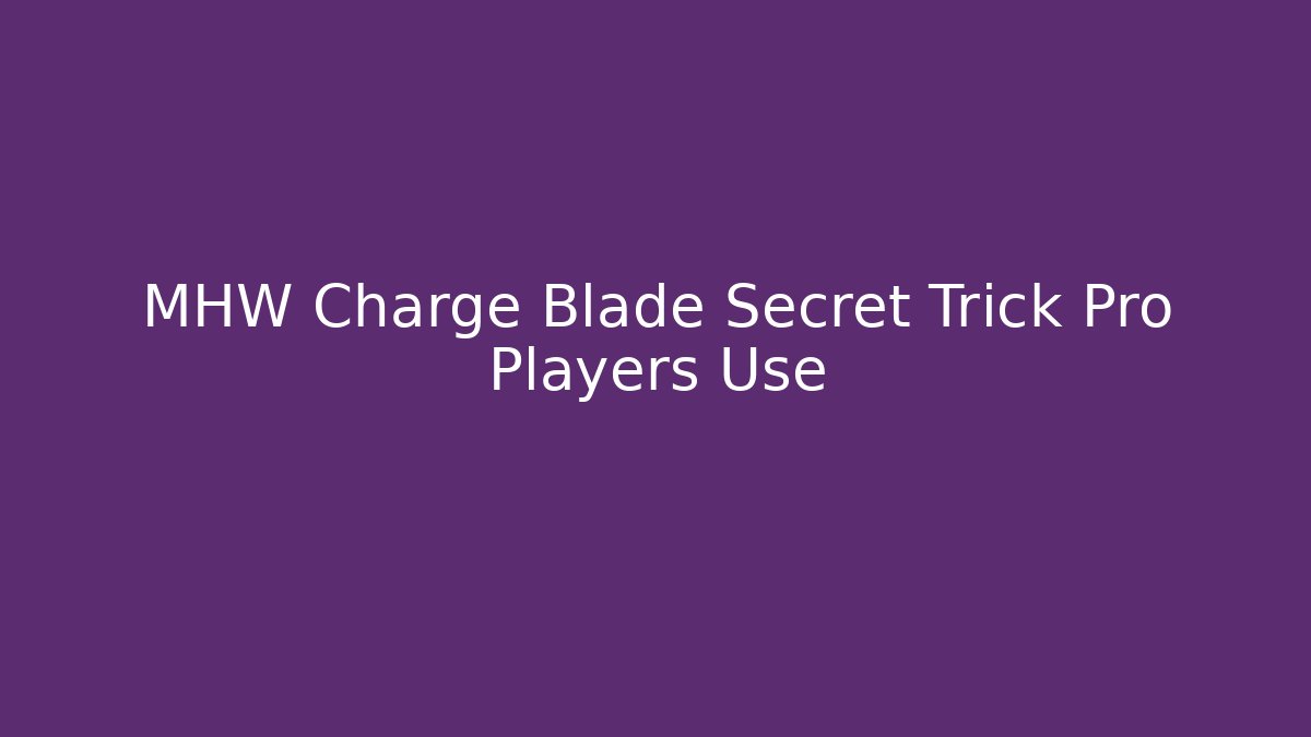 MHW Charge Blade Secret Trick Pro Players Use - Create More Assets