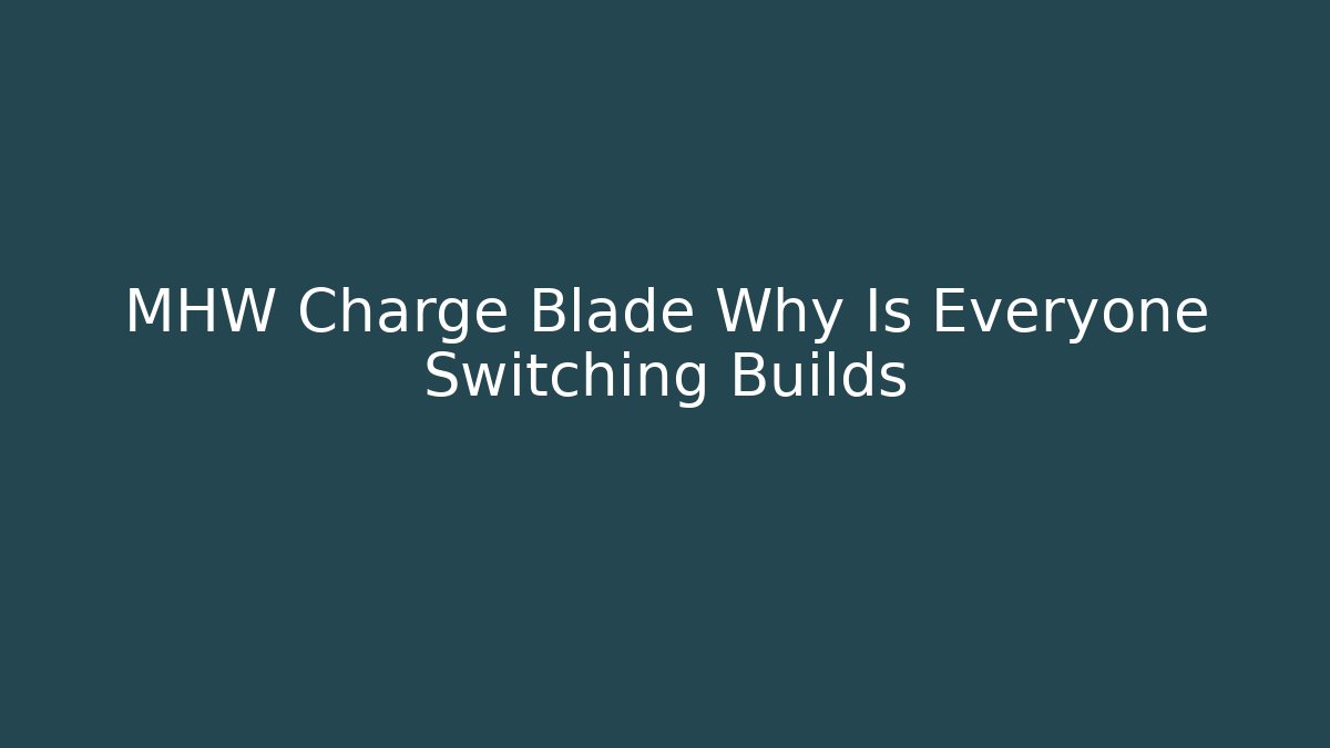 MHW Charge Blade Why Is Everyone Switching Builds
