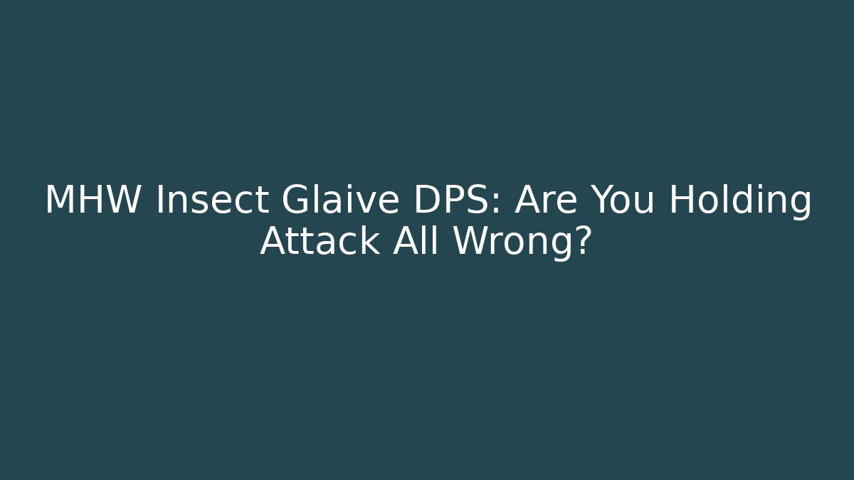 MHW Insect Glaive DPS: Are You Holding Attack All Wrong? - Create More Assets