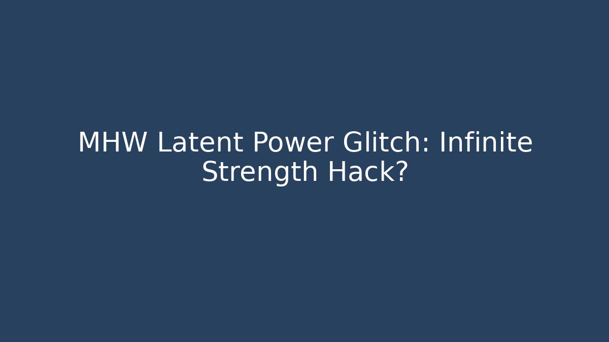 MHW Latent Power Glitch: Infinite Strength Hack?