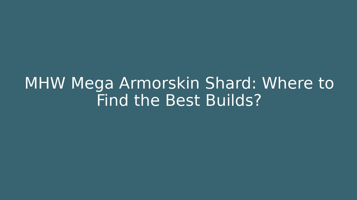 MHW Mega Armorskin Shard: Where to Find the Best Builds?