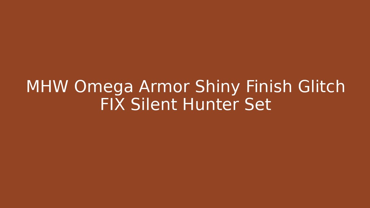 MHW Omega Armor Shiny Finish Glitch FIX Silent Hunter Set