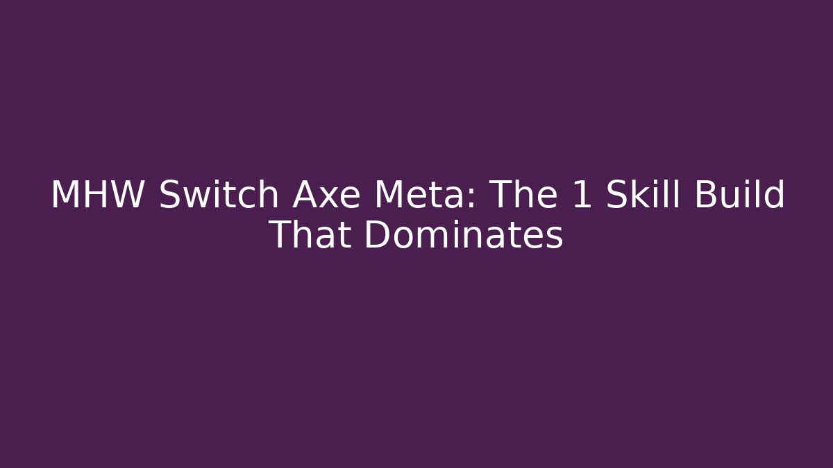MHW Switch Axe Meta: The 1 Skill Build That Dominates