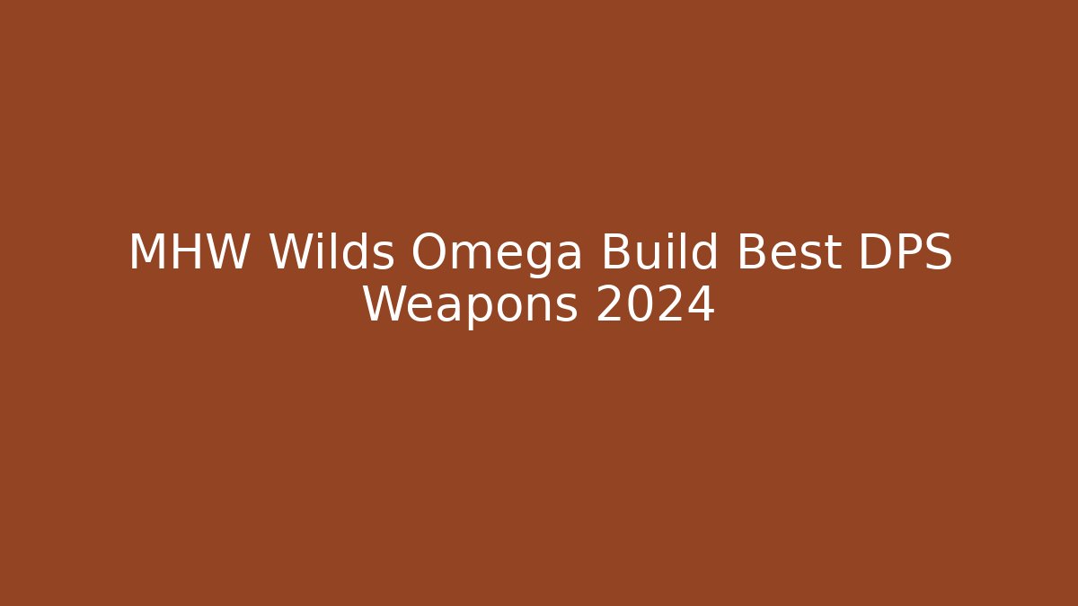 MHW Wilds Omega Build Best DPS Weapons 2024