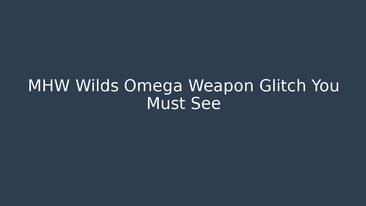 MHW Wilds Omega Weapon Glitch You Must See